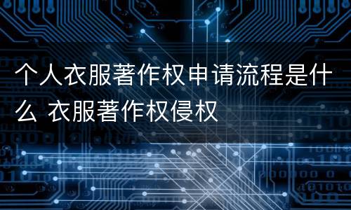 个人衣服著作权申请流程是什么 衣服著作权侵权