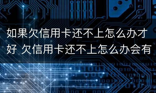 如果欠信用卡还不上怎么办才好 欠信用卡还不上怎么办会有哪些后果