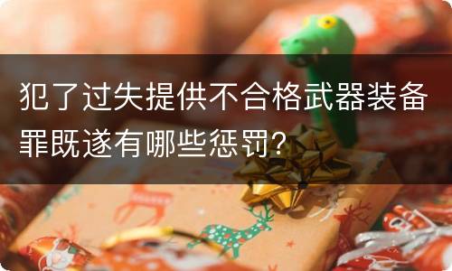 犯了过失提供不合格武器装备罪既遂有哪些惩罚？