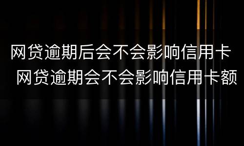 网贷逾期后会不会影响信用卡 网贷逾期会不会影响信用卡额度