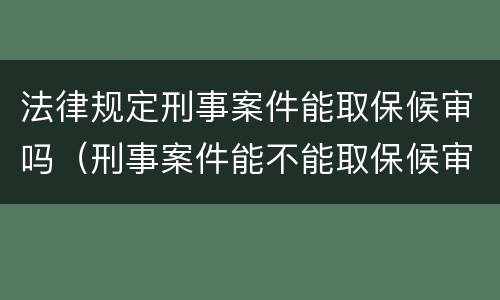 法律规定刑事案件能取保候审吗（刑事案件能不能取保候审）