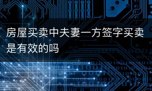 房屋买卖中夫妻一方签字买卖是有效的吗