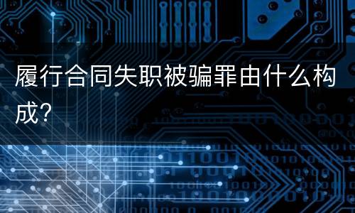 履行合同失职被骗罪由什么构成?
