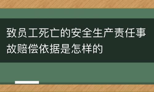致员工死亡的安全生产责任事故赔偿依据是怎样的