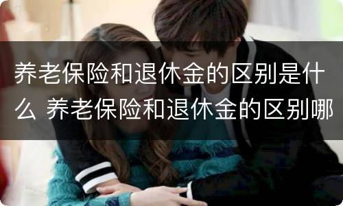 养老保险和退休金的区别是什么 养老保险和退休金的区别哪个比较好