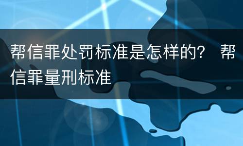 帮信罪处罚标准是怎样的？ 帮信罪量刑标准