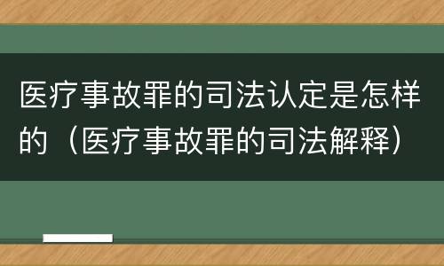 医疗事故罪的司法认定是怎样的（医疗事故罪的司法解释）