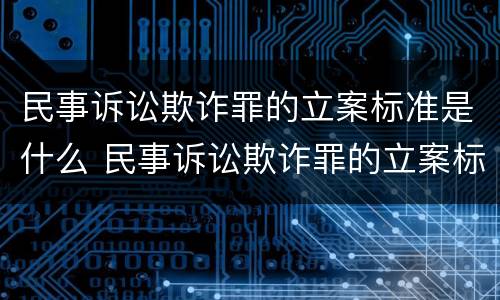 民事诉讼欺诈罪的立案标准是什么 民事诉讼欺诈罪的立案标准是什么呢