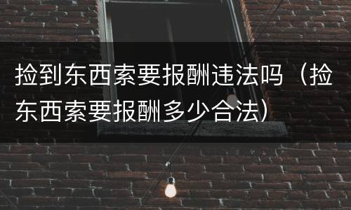 捡到东西索要报酬违法吗（捡东西索要报酬多少合法）