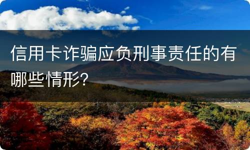 信用卡诈骗应负刑事责任的有哪些情形？