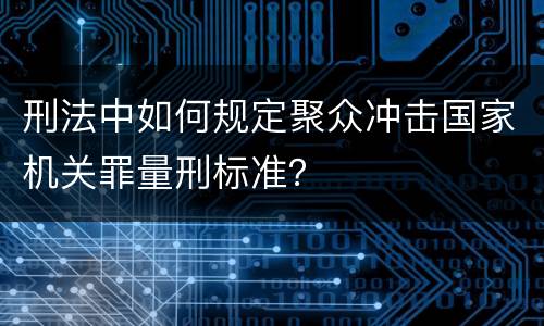 刑法中如何规定聚众冲击国家机关罪量刑标准？