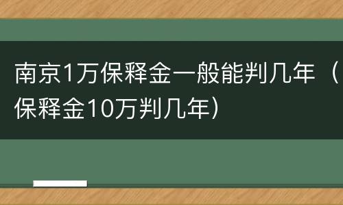 南京1万保释金一般能判几年（保释金10万判几年）