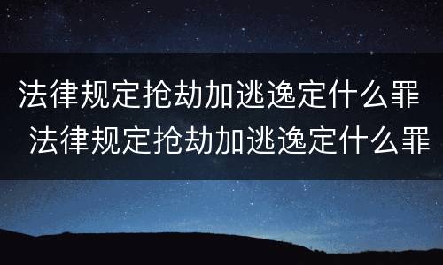 法律规定抢劫加逃逸定什么罪 法律规定抢劫加逃逸定什么罪名