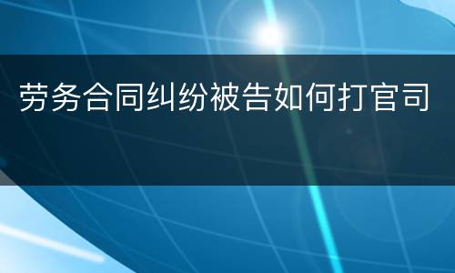 劳务合同纠纷被告如何打官司