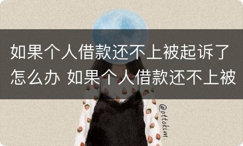 如果个人借款还不上被起诉了怎么办 如果个人借款还不上被起诉了怎么办呢