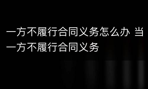 一方不履行合同义务怎么办 当一方不履行合同义务