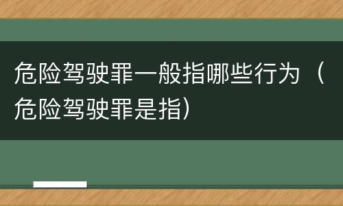 危险驾驶罪一般指哪些行为（危险驾驶罪是指）