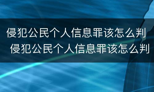 侵犯公民个人信息罪该怎么判 侵犯公民个人信息罪该怎么判刑