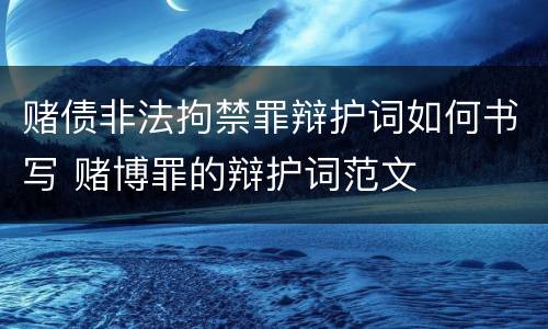 赌债非法拘禁罪辩护词如何书写 赌博罪的辩护词范文