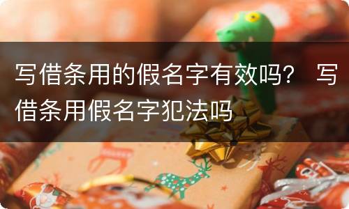 写借条用的假名字有效吗？ 写借条用假名字犯法吗