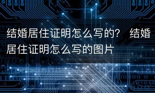 结婚居住证明怎么写的？ 结婚居住证明怎么写的图片