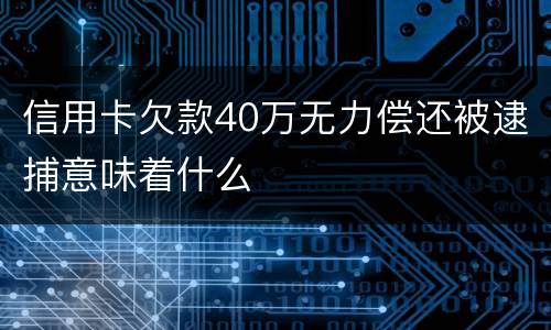 信用卡欠款40万无力偿还被逮捕意味着什么