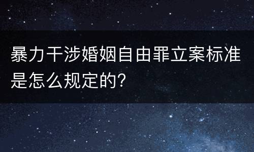 暴力干涉婚姻自由罪立案标准是怎么规定的?
