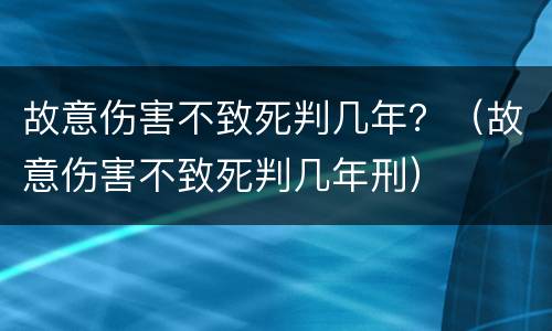故意伤害不致死判几年？（故意伤害不致死判几年刑）