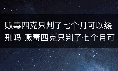 贩毒四克只判了七个月可以缓刑吗 贩毒四克只判了七个月可以缓刑吗
