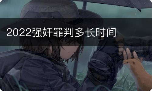 2022强奸罪判多长时间