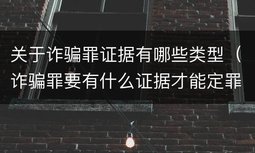关于诈骗罪证据有哪些类型（诈骗罪要有什么证据才能定罪）
