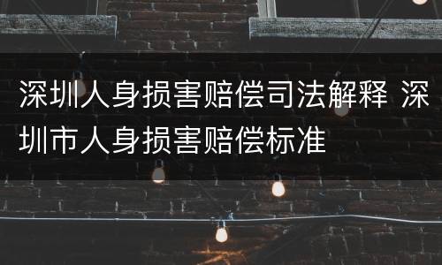 深圳人身损害赔偿司法解释 深圳市人身损害赔偿标准