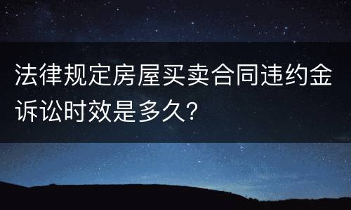 法律规定房屋买卖合同违约金诉讼时效是多久？
