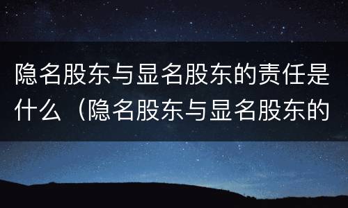 隐名股东与显名股东的责任是什么（隐名股东与显名股东的责任是什么意思）