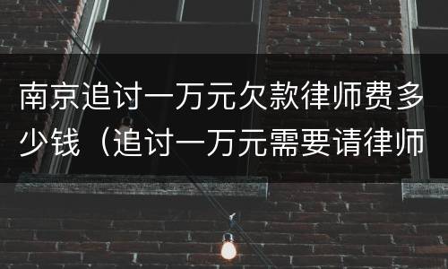 南京追讨一万元欠款律师费多少钱（追讨一万元需要请律师吗）