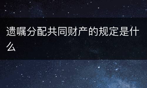 遗嘱分配共同财产的规定是什么