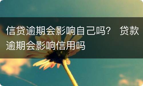 信贷逾期会影响自己吗？ 贷款逾期会影响信用吗