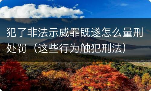 犯了非法示威罪既遂怎么量刑处罚（这些行为触犯刑法）