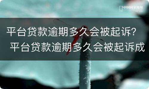 平台贷款逾期多久会被起诉？ 平台贷款逾期多久会被起诉成功