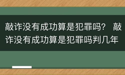 敲诈没有成功算是犯罪吗？ 敲诈没有成功算是犯罪吗判几年