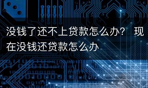 没钱了还不上贷款怎么办？ 现在没钱还贷款怎么办