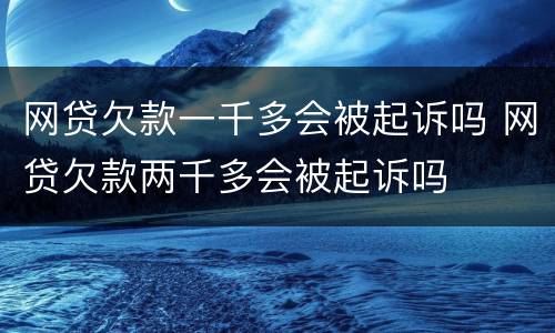 网贷欠款一千多会被起诉吗 网贷欠款两千多会被起诉吗