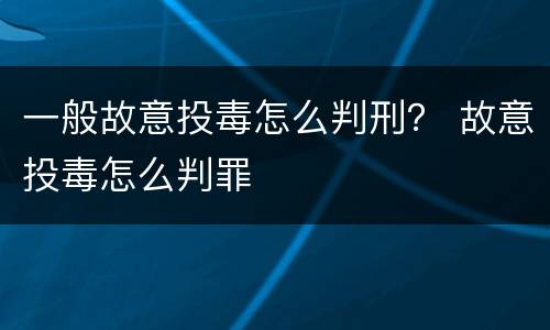 一般故意投毒怎么判刑？ 故意投毒怎么判罪