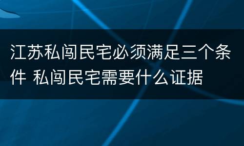 江苏私闯民宅必须满足三个条件 私闯民宅需要什么证据