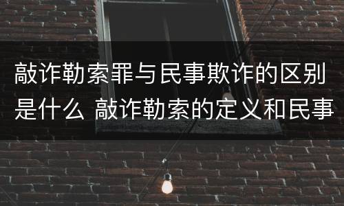 敲诈勒索罪与民事欺诈的区别是什么 敲诈勒索的定义和民事的区别