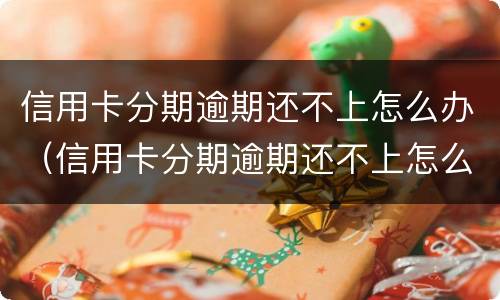 信用卡分期逾期还不上怎么办（信用卡分期逾期还不上怎么办呢）