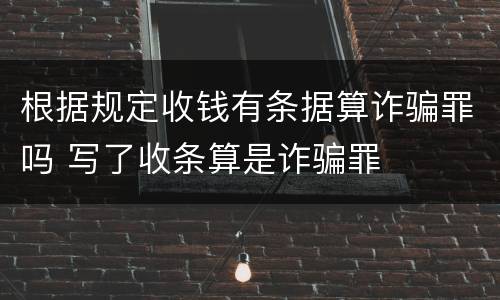 根据规定收钱有条据算诈骗罪吗 写了收条算是诈骗罪
