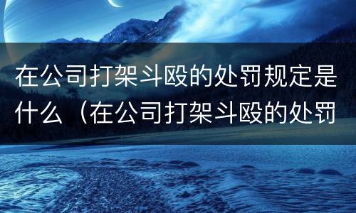 在公司打架斗殴的处罚规定是什么（在公司打架斗殴的处罚规定是什么呢）