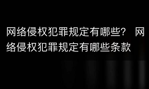 网络侵权犯罪规定有哪些？ 网络侵权犯罪规定有哪些条款