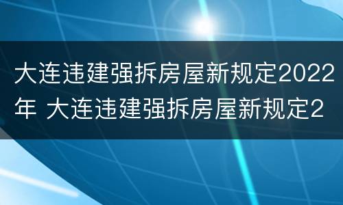 大连违建强拆房屋新规定2022年 大连违建强拆房屋新规定2020年